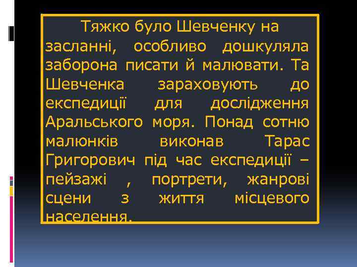Тяжко було Шевченку на засланні, особливо дошкуляла заборона писати й малювати. Та Шевченка зараховують