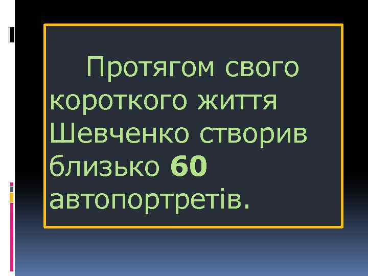  Протягом свого короткого життя Шевченко створив близько 60 автопортретів. 