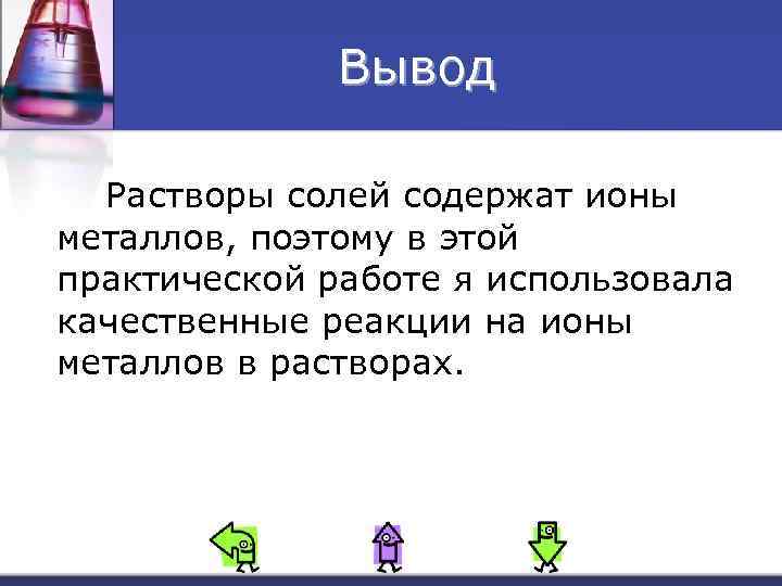 Вывод Растворы солей содержат ионы металлов, поэтому в этой практической работе я использовала качественные