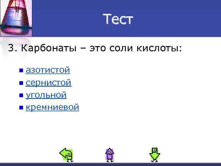 Тест 3. Карбонаты – это соли кислоты: азотистой n сернистой n угольной n кремниевой