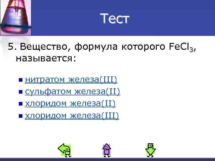 Тест 5. Вещество, формула которого Fe. Cl 3, называется: нитратом железа(III) n сульфатом железа(II)