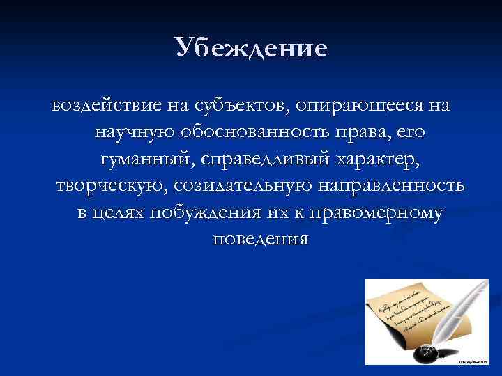 Убеждение воздействие на субъектов, опирающееся на научную обоснованность права, его гуманный, справедливый характер, творческую,