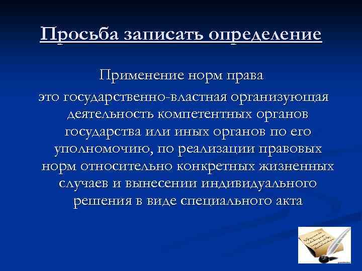 Просьба записать определение Применение норм права это государственно-властная организующая деятельность компетентных органов государства или