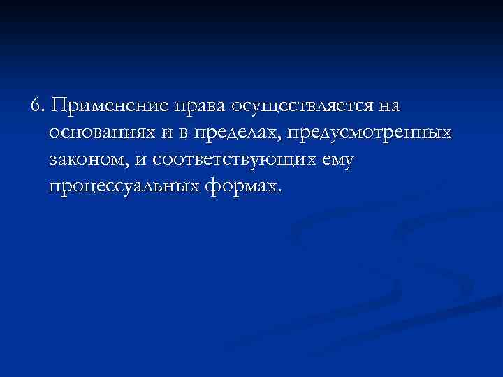 6. Применение права осуществляется на основаниях и в пределах, предусмотренных законом, и соответствующих ему