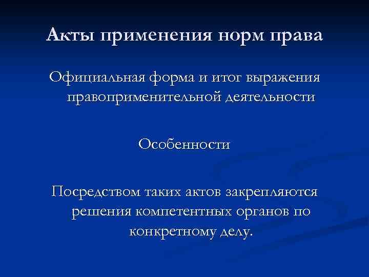 Акты применения норм права Официальная форма и итог выражения правоприменительной деятельности Особенности Посредством таких