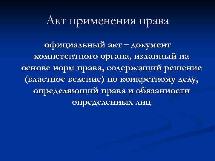 Акт применения права официальный акт – документ компетентного органа, изданный на основе норм права,