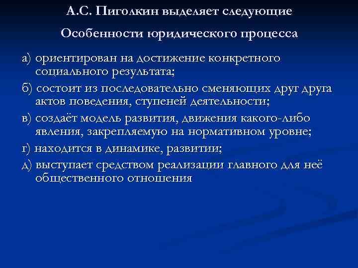 А. С. Пиголкин выделяет следующие Особенности юридического процесса а) ориентирован на достижение конкретного социального