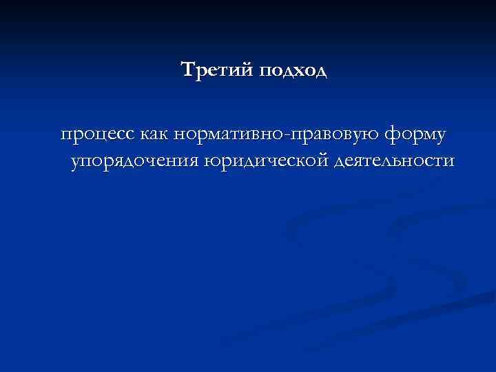 Третий подход процесс как нормативно-правовую форму упорядочения юридической деятельности 