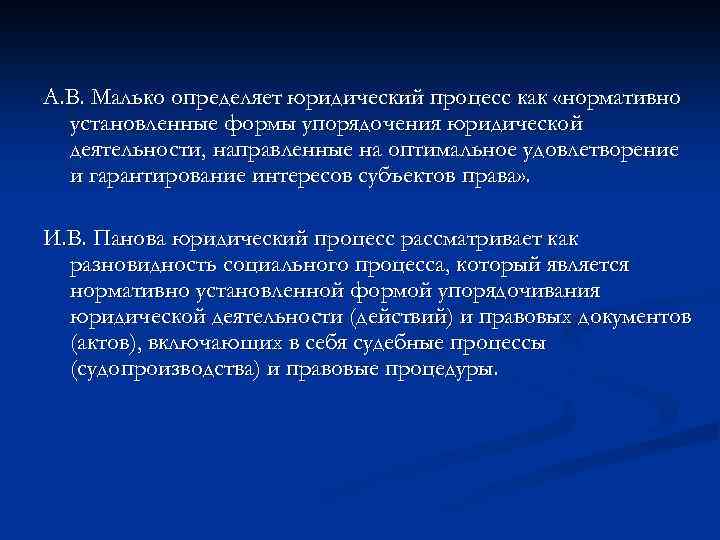 А. В. Малько определяет юридический процесс как «нормативно установленные формы упорядочения юридической деятельности, направленные
