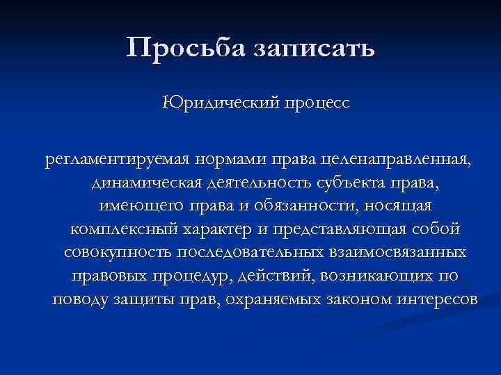 Просьба записать Юридический процесс регламентируемая нормами права целенаправленная, динамическая деятельность субъекта права, имеющего права