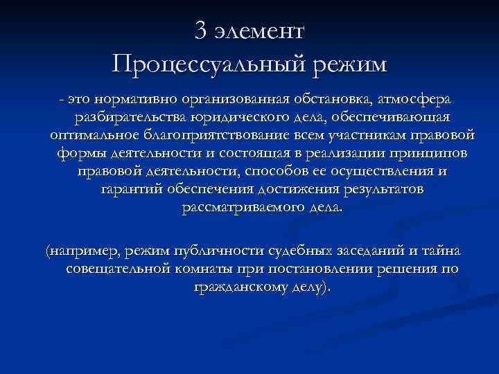 3 элемент Процессуальный режим - это нормативно организованная обстановка, атмосфера разбирательства юридического дела, обеспечивающая
