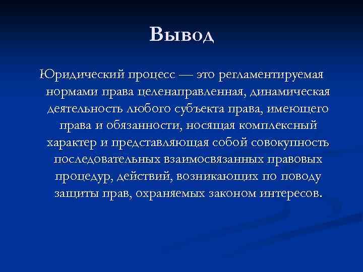 Вывод Юридический процесс — это регламентируемая нормами права целенаправленная, динамическая деятельность любого субъекта права,