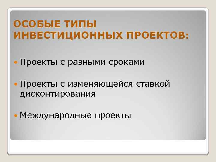 ОСОБЫЕ ТИПЫ ИНВЕСТИЦИОННЫХ ПРОЕКТОВ: Проекты с разными сроками Проекты с изменяющейся ставкой дисконтирования Международные