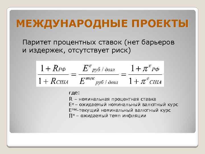 МЕЖДУНАРОДНЫЕ ПРОЕКТЫ Паритет процентных ставок (нет барьеров и издержек, отсутствует риск) где: R –