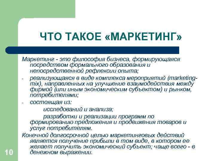 ЧТО ТАКОЕ «МАРКЕТИНГ» 10 Маркетинг - это философия бизнеса, формирующаяся посредством формального образования и