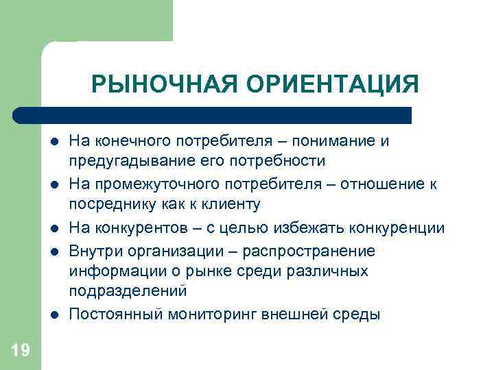 РЫНОЧНАЯ ОРИЕНТАЦИЯ l l l 19 На конечного потребителя – понимание и предугадывание его