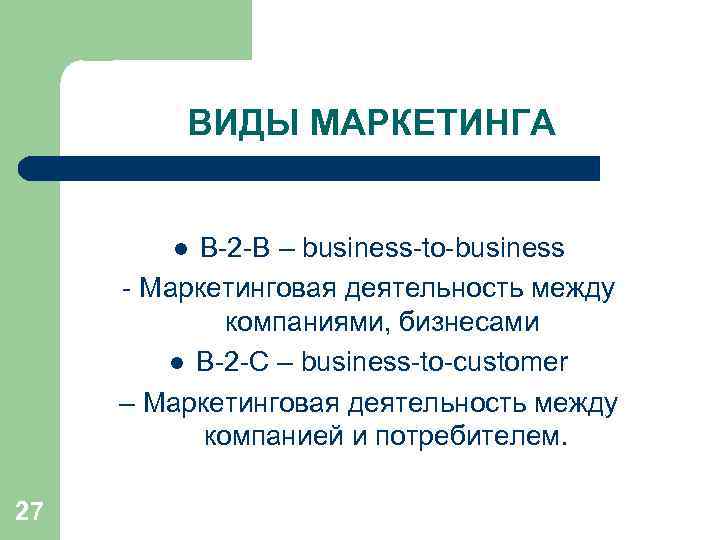 ВИДЫ МАРКЕТИНГА В-2 -В – business-to-business - Маркетинговая деятельность между компаниями, бизнесами l В-2