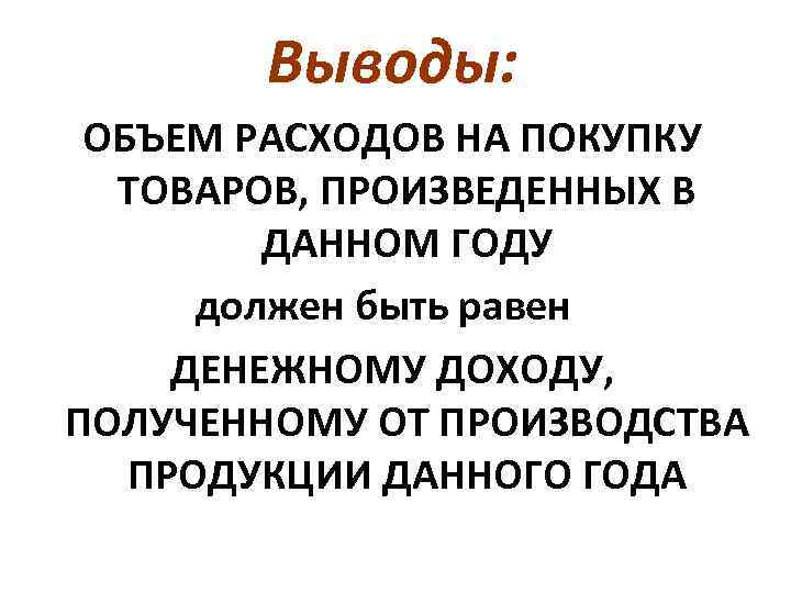 Выводы: ОБЪЕМ РАСХОДОВ НА ПОКУПКУ ТОВАРОВ, ПРОИЗВЕДЕННЫХ В ДАННОМ ГОДУ должен быть равен ДЕНЕЖНОМУ