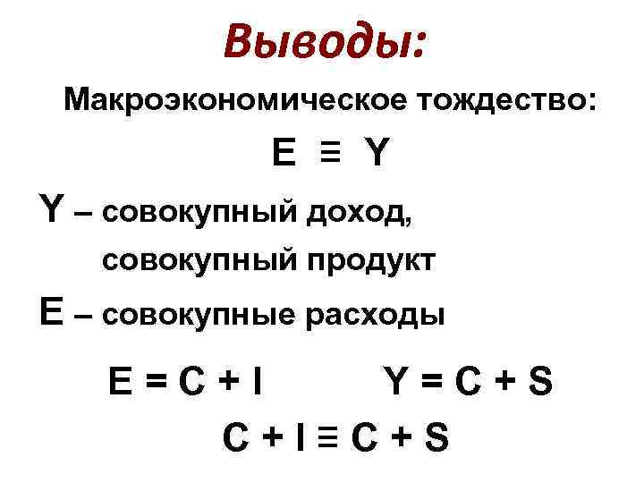 Выводы: Макроэкономическое тождество: E ≡ Y Y – совокупный доход, совокупный продукт E –