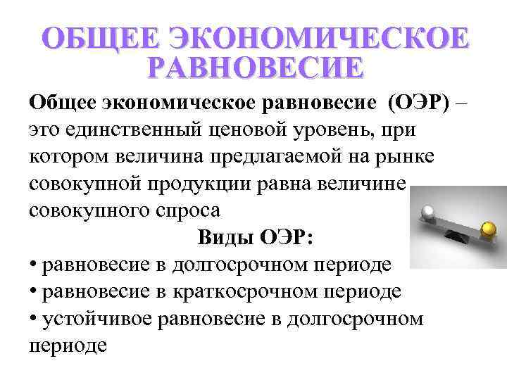 ОБЩЕЕ ЭКОНОМИЧЕСКОЕ РАВНОВЕСИЕ Общее экономическое равновесие (ОЭР) – это единственный ценовой уровень, при котором