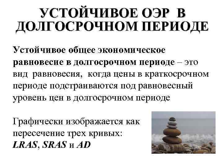 УСТОЙЧИВОЕ ОЭР В ДОЛГОСРОЧНОМ ПЕРИОДЕ Устойчивое общее экономическое равновесие в долгосрочном периоде – это
