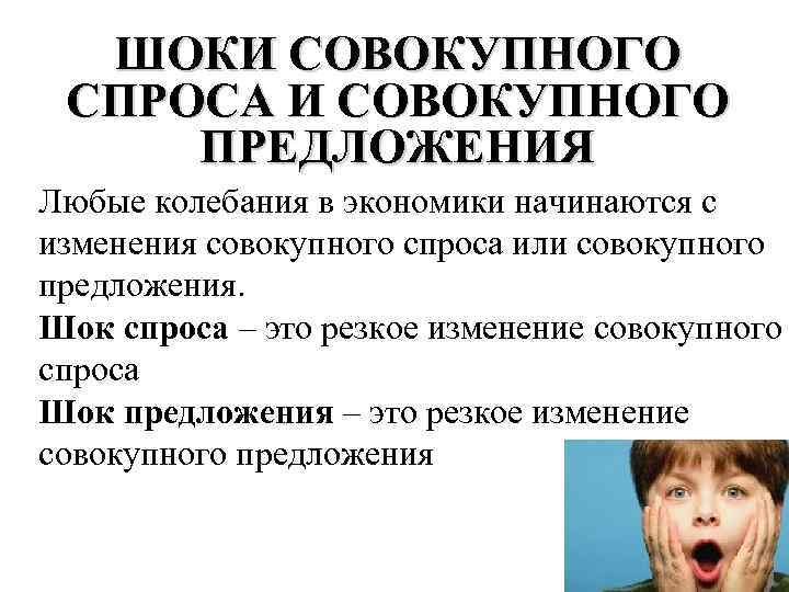 ШОКИ СОВОКУПНОГО СПРОСА И СОВОКУПНОГО ПРЕДЛОЖЕНИЯ Любые колебания в экономики начинаются с изменения совокупного