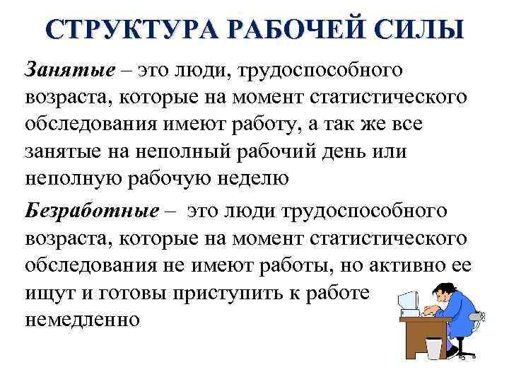 СТРУКТУРА РАБОЧЕЙ СИЛЫ Занятые – это люди, трудоспособного возраста, которые на момент статистического обследования