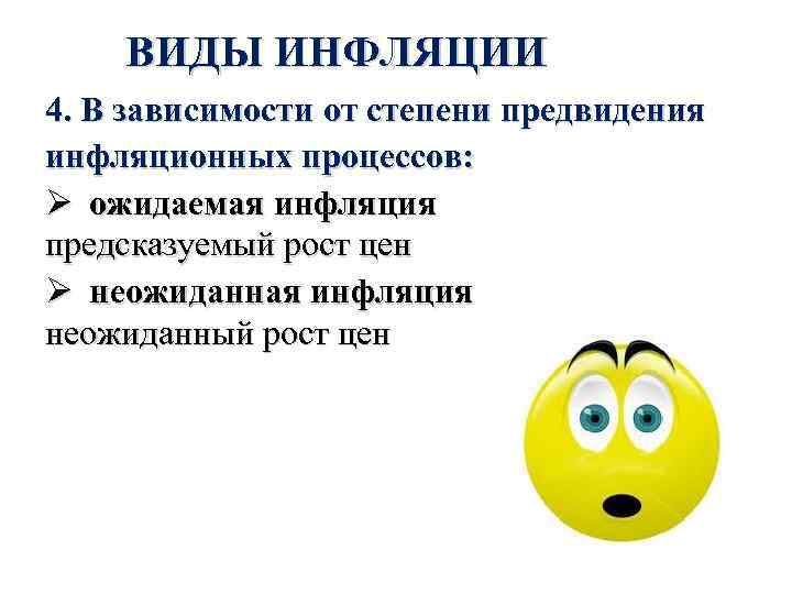ВИДЫ ИНФЛЯЦИИ 4. В зависимости от степени предвидения инфляционных процессов: Ø ожидаемая инфляция предсказуемый