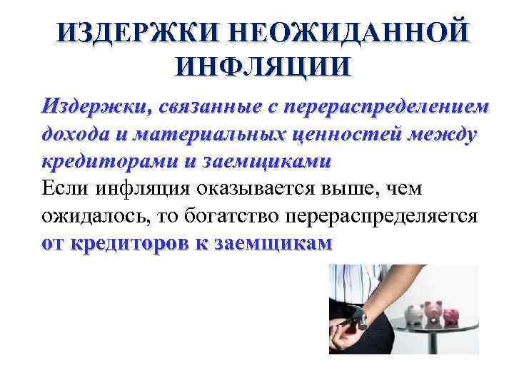 ИЗДЕРЖКИ НЕОЖИДАННОЙ ИНФЛЯЦИИ Издержки, связанные с перераспределением дохода и материальных ценностей между кредиторами и