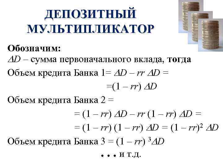 ДЕПОЗИТНЫЙ МУЛЬТИПЛИКАТОР Обозначим: D – сумма первоначального вклада, тогда Объем кредита Банка 1= D