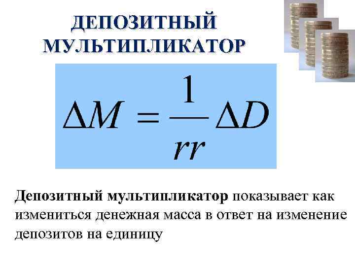 ДЕПОЗИТНЫЙ МУЛЬТИПЛИКАТОР Депозитный мультипликатор показывает как измениться денежная масса в ответ на изменение депозитов