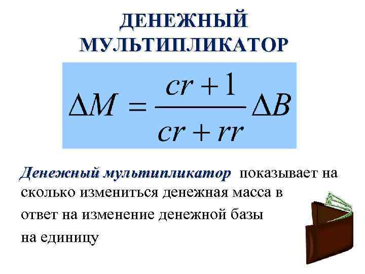 ДЕНЕЖНЫЙ МУЛЬТИПЛИКАТОР Денежный мультипликатор показывает на сколько измениться денежная масса в ответ на изменение