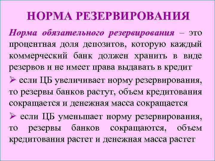 НОРМА РЕЗЕРВИРОВАНИЯ Норма обязательного резервирования – это процентная доля депозитов, которую каждый коммерческий банк