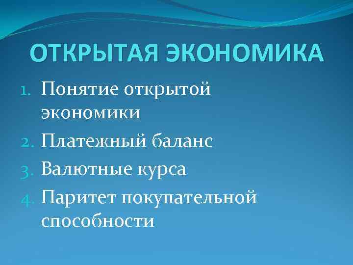 ОТКРЫТАЯ ЭКОНОМИКА 1. Понятие открытой экономики 2. Платежный баланс 3. Валютные курса 4. Паритет