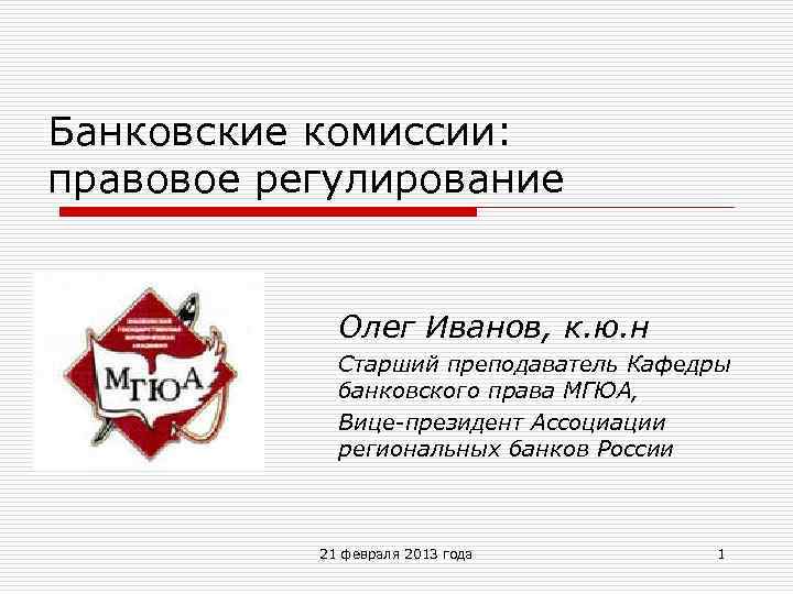 Банковские комиссии: правовое регулирование Олег Иванов, к. ю. н Старший преподаватель Кафедры банковского права