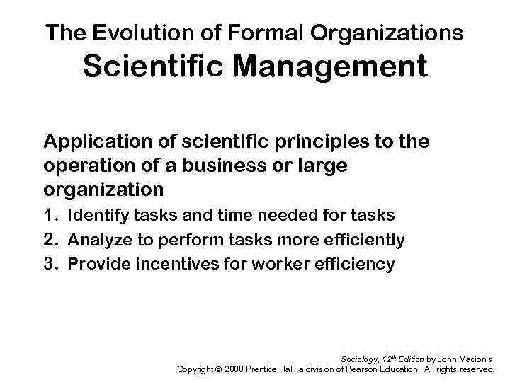 The Evolution of Formal Organizations Scientific Management Application of scientific principles to the operation