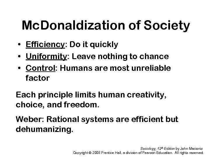 Mc. Donaldization of Society • Efficiency: Do it quickly • Uniformity: Leave nothing to