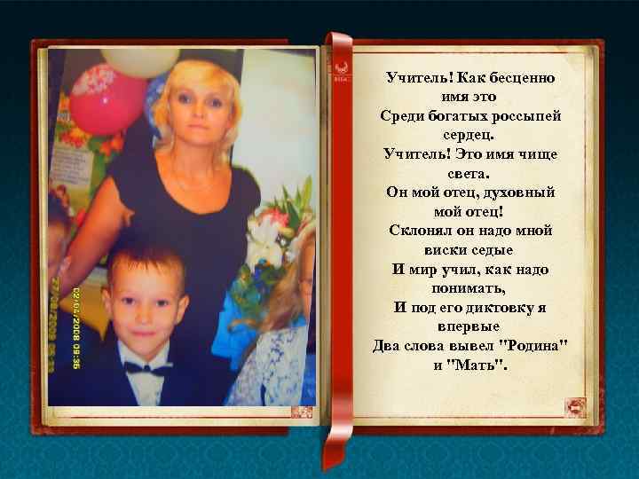 Учитель! Как бесценно имя это Среди богатых россыпей сердец. Учитель! Это имя чище света.