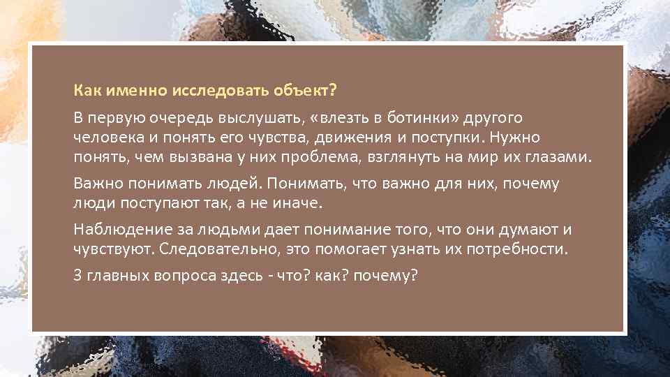 Как именно исследовать объект? В первую очередь выслушать, «влезть в ботинки» другого человека и