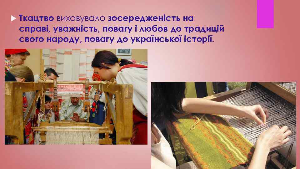  Ткацтво виховувало зосередженість на справі, уважність, повагу і любов до традицій свого народу,