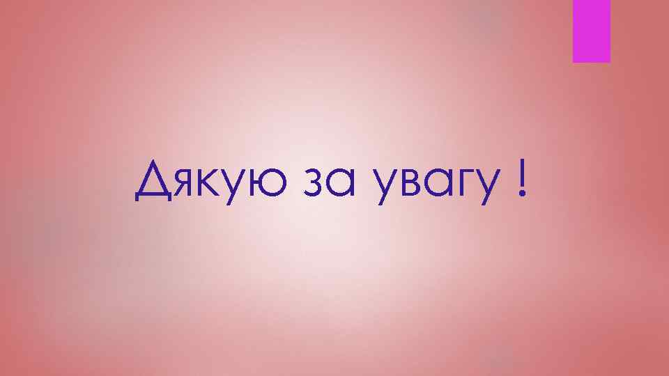 Дякую за увагу ! 