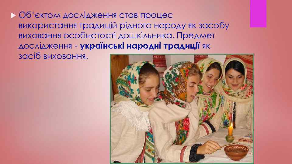  Об’єктом дослідження став процес використання традицій рідного народу як засобу виховання особистості дошкільника.