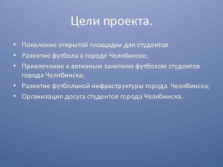 Цели проекта. • Появление открытой площадки для студентов • Развитие футбола в городе Челябинске;