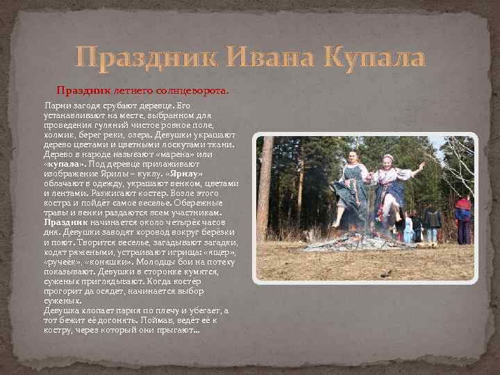 Праздник Ивана Купала Праздник летнего солнцеворота. Парни загодя срубают деревце. Его устанавливают на месте,