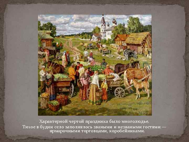 Характерной чертой праздника было многолюдье. Тихое в будни село заполнялось зваными и незваными гостями