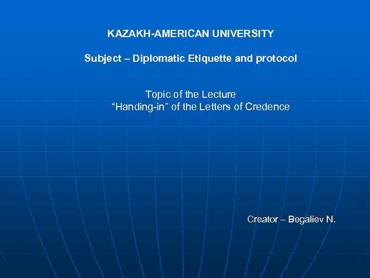KAZAKH-AMERICAN UNIVERSITY Subject – Diplomatic Etiquette and protocol Topic of the Lecture “Handing-in” of