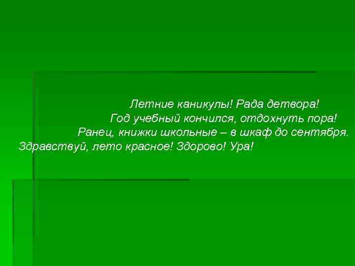 Летние каникулы! Рада детвора! Год учебный кончился, отдохнуть пора! Ранец, книжки школьные – в