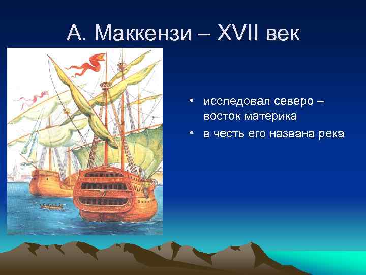 А. Маккензи – XVII век • исследовал северо – восток материка • в честь