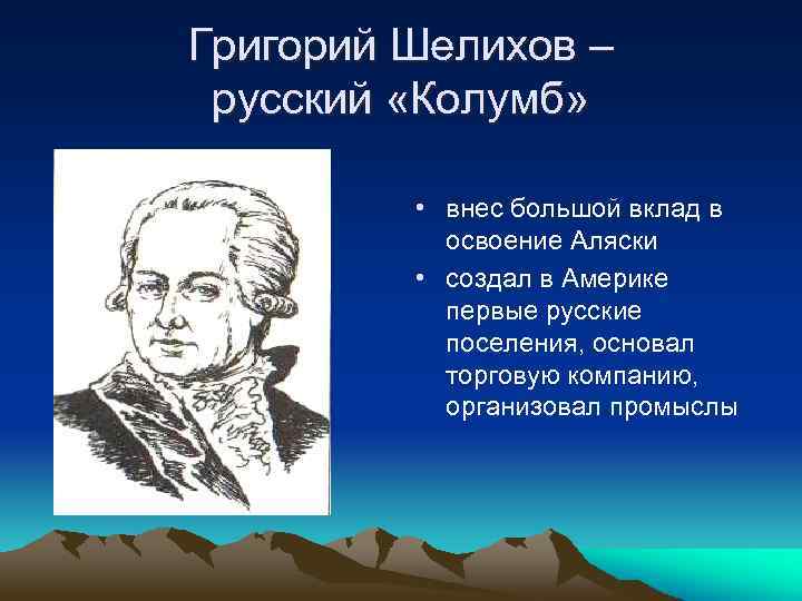 Григорий Шелихов – русский «Колумб» • внес большой вклад в освоение Аляски • создал