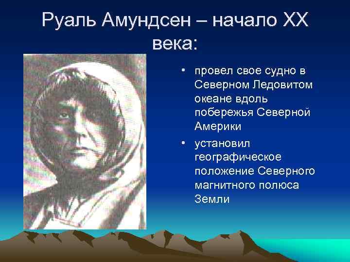 Руаль Амундсен – начало XX века: • провел свое судно в Северном Ледовитом океане